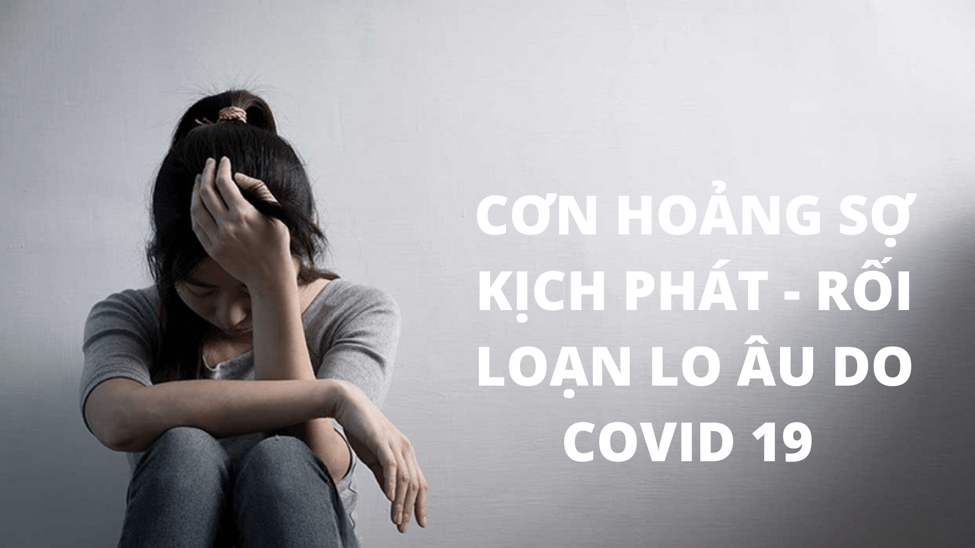CƠN HOẢNG SỢ KỊCH PHÁT - RỐI LOẠN LO  ÂU DO COVID 19 